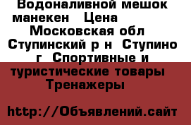 Водоналивной мешок манекен › Цена ­ 15 000 - Московская обл., Ступинский р-н, Ступино г. Спортивные и туристические товары » Тренажеры   